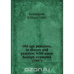 Old age pensions, in theory and practice, with some foreign examples