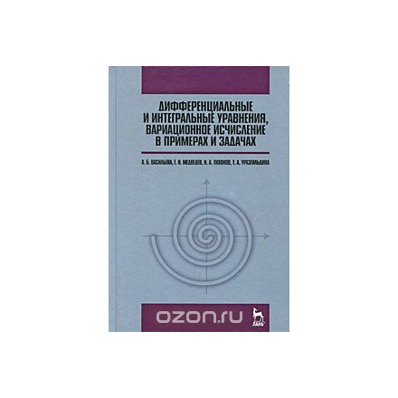 Дифференциальные и интегральные уравнения, вариационное исчисление в примерах и задачах