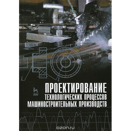 Проектирование технологических процессов машиностроительных производств. Учебник