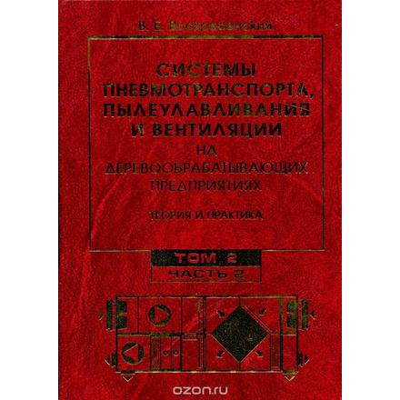 Системы пневмотранспорта, пылеулавливания и вентиляции на деревообрабатывающих предприятиях. Теория и практика. В двух томах. Том 2. Часть 2